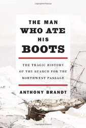 book The Man Who Ate His Boots: The Tragic History of the Search for the Northwest Passage