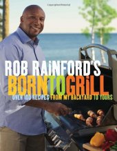 book Rob Rainford's Born to Grill: Over 100 Recipes from My Backyard to Yours