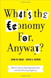 book What's the Economy For, Anyway?: Why It's Time to Stop Chasing Growth and Start Pursuing Happiness