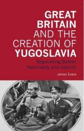 book Great Britain and the Creation of Yugoslavia: Negotiating Balkan Nationality and Identity