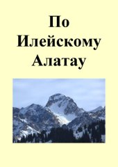 book По Илейскому Алатау. Ч. 1. Путешествия по хребтам и ущельям