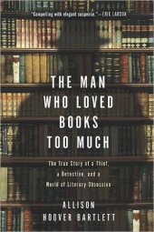 book The man who loved books too much : the true story of a thief, a detective, and a world of literary obsession