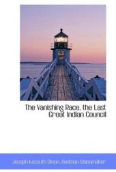 book The vanishing race, the last great Indian council : a record in picture and story of the last great Indian council, participated in by eminent Indian chiefs from nearly every Indian reservation in the United States, together with the story of their lives 