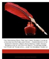 book The vanishing race, the last great Indian council : a record in picture and story of the last great Indian council, participated in by eminent Indian chiefs from nearly every Indian reservation in the United States, together with the story of their lives 