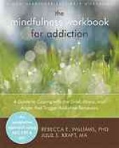 book The mindfulness workbook for addiction : a guide to coping with the grief, stress and anger that trigger addictive behaviors