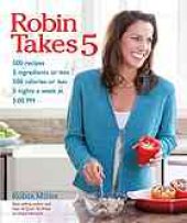 book Robin takes 5 : 500 recipes, 5 ingredients or less, 500 calories or less, 5 nights per week, 5:00 pm