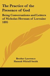 book The practice of the presence of God the best rule of a holy life : being conversations and letters of Nicholas Herman of Lorraine (Brother Lawrence), translated from the French