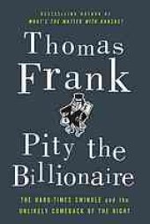 book Pity the billionaire : the hard times swindle and the unlikely comeback of the Right