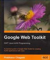 book Google Web Toolkit : GWT Java AJAX programming : a practical guide to Google Web Toolkit for creating AJAX applications with Java