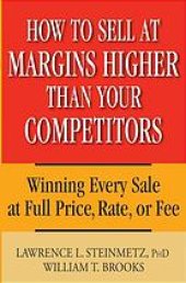 book How to sell at margins higher than your competitors : winning every sale at full price, rate or fee