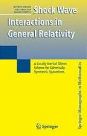 book Shock wave interactions in general relativity : a locally inertial Glimm scheme for spherically symmetric spacetimes