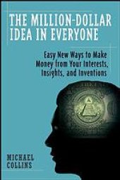 book The million-dollar idea in everyone : easy new ways to make money from your interests, insights, and inventions