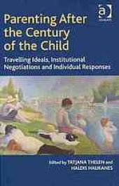 book Parenting after the century of the child : travelling ideals, institutional negotiations and individual responses