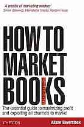 book How to market books : the essential guide to maximizing profit and exploiting all channels to market