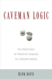 book Caveman Logic: The Persistence of Primitive Thinking in a Modern World