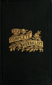 book The complete herbalist, or The people their own physicians by the use of nature's remedies. Showing the great curative properties of all herb, symptoms of prevalent diseases and a new and plain system of hygienic principles.