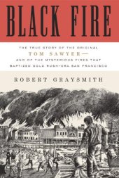 book Black Fire: The True Story of the Original Tom Sawyer--and of the Mysterious Fires That Baptized Gold Rush-Era San Francisco