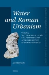 book Water and Roman Urbanism: Towns, Waterscapes, Land Transformation and Experience in Roman Britain