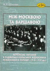 book Між Москвою та Варшавою. Українське питання в радянсько-польських відносинах міжвоєнного періоду (1918-1939 рр.)