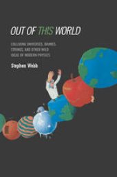 book Out of this World: Colliding Universes, Branes, Strings, and Other Wild Ideas of Modern Physics