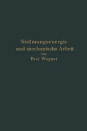 book Strömungsenergie und mechanische Arbeit: Beiträge zur abstrakten Dynamik und ihre Anwendung auf Schiffspropeller, schnelllaufende Pumpen und Turbinen, Schiffswiderstand, Schiffssegel, Windturbinen, Trag- und Schlagflügel und Luftwiderstand von Geschossen