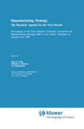 book Manufacturing Strategy: The Research Agenda for the Next Decade Proceedings of the Joint industry University Conference on Manufacturing Strategy Held in Ann Arbor, Michigan on January 8–9, 1990