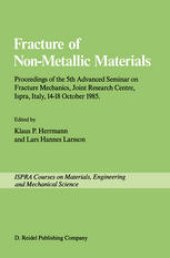 book Fracture of Non-Metallic Materials: Proceeding of the 5th Advanced Seminar on Fracture Mechanics, Joint Research Centre, Ispra, Italy, 14–18 October 1985