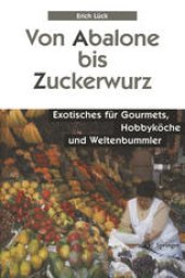 book Von Abalone bis Zuckerwurz: Exotisches fur Gourmets, Hobbykoche und Weltenbummler