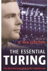 cover of the book The essential Turing: seminal writings in computing, logic, philosophy, artificial intelligence, and artificial life, plus the secrets of Enigma