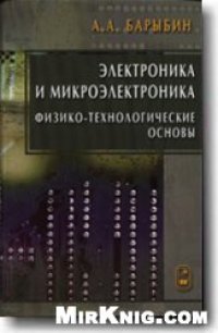 cover of the book Электроника и микроэлектроника: физико-технологические основы: учеб. пособие для студентов вузов, обучающихся по направлениям 550700 и 654100 ''Электроника и микроэлектроника'' подготовки бакалавров, магистров и дипломированных специалистов