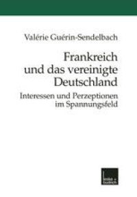 cover of the book Frankreich und das vereinigte Deutschland: Interessen und Perzeptionen im Spannungsfeld