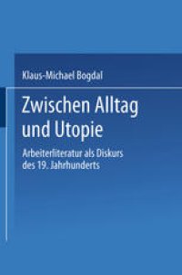 cover of the book Zwischen Alltag und Utopie: Arbeiterliteratur als Diskurs des 19. Jahrhunderts