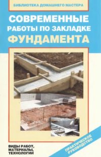 cover of the book Современные работы по закладке фундамента виды работ, материалы, технологии : [практическое руководство]