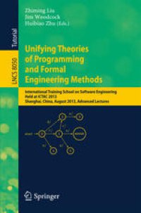 cover of the book Unifying Theories of Programming and Formal Engineering Methods: International Training School on Software Engineering, Held at ICTAC 2013, Shanghai, China, August 26-30, 2013, Advanced Lectures