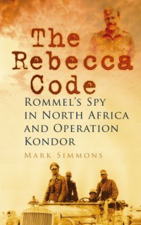 cover of the book The Rebecca Code : Rommel's Spy in North Africa and Operation Kondor