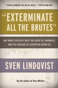 cover of the book "Exterminate All the Brutes": One Man's Odyssey into the Heart of Darkness and the Origins of European Genocide