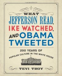 cover of the book What Jefferson read, Ike watched, and Obama tweeted: 200 years of popular culture in the White House