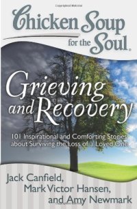 cover of the book Chicken Soup for the Soul: Grieving and Recovery: 101 Inspirational and Comforting Stories about Surviving the Loss of a Loved One