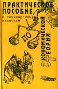 cover of the book Практическое пособие к семинарским занятиям по экономической теории. Практическое пособие к семинарским занятиям по экономической теории