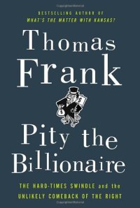 cover of the book Pity the Billionaire: The Hard-Times Swindle and the Unlikely Comeback of the Right