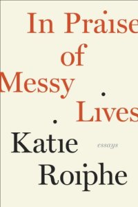 cover of the book In Praise of Messy Lives: Essays