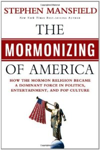 cover of the book The Mormonizing of America: How the Mormon Religion Became a Dominant Force in Politics, Entertainment, and Pop Culture