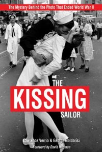 cover of the book The Kissing Sailor: The Mystery Behind the Photo That Ended World War II