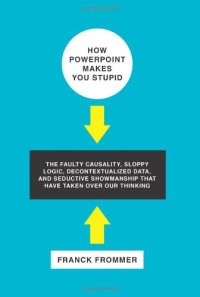 cover of the book How PowerPoint Makes You Stupid: The Faulty Causality, Sloppy Logic, Decontextualized Data, and Seductive Showmanship That Have Taken Over Our Thinking