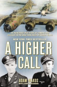 cover of the book A Higher Call: An Incredible True Story of Combat and Chivalry in the War-Torn Skies of World War II