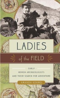 cover of the book Ladies of the Field: Early Women Archaeologists and Their Search for Adventure