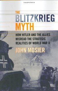 cover of the book The Blitzkrieg Myth: How Hitler and the Allies Misread the Strategic Realities of World War II