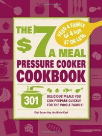 cover of the book The $7 a Meal Pressure Cooker Cookbook: 301 Delicious Meals You Can Prepare Quickly for the Whole Family