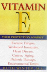 cover of the book Vitamin E: Your Protection Against Exercise Fatigue, Weakened Immunity, Heart Disease, Canc er, Aging, Diabetic Damage, Environmental T