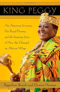 cover of the book King Peggy: An American Secretary, Her Royal Destiny, and the Inspiring Story of How She Changed an African Village